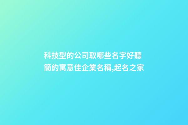 科技型的公司取哪些名字好聽 簡約寓意佳企業名稱,起名之家-第1張-公司起名-玄機派